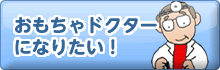 おもちゃドクターになりたい