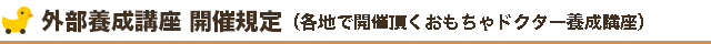 外部養成講座開催規定（各地で開催頂くおもちゃドクター養成講座）